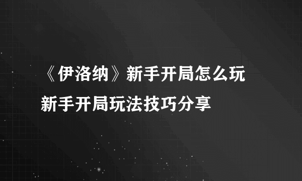 《伊洛纳》新手开局怎么玩 新手开局玩法技巧分享