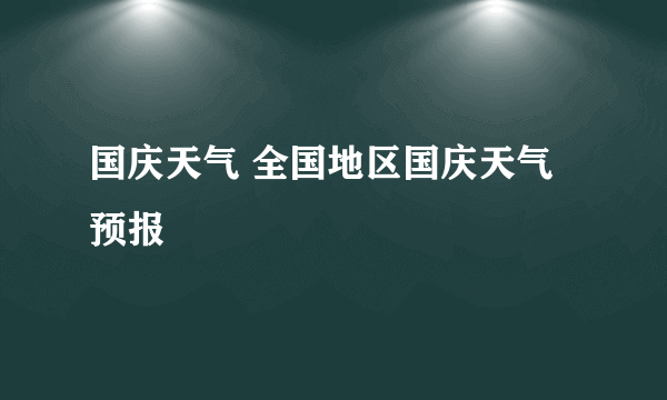国庆天气 全国地区国庆天气预报