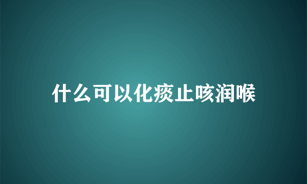 什么可以化痰止咳润喉