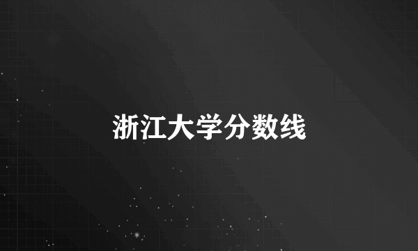 浙江大学分数线