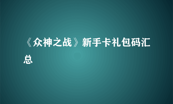 《众神之战》新手卡礼包码汇总