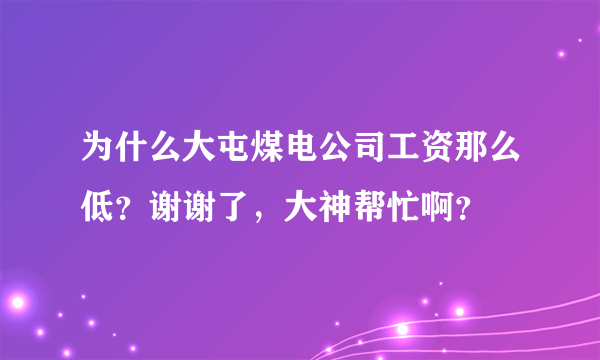 为什么大屯煤电公司工资那么低？谢谢了，大神帮忙啊？