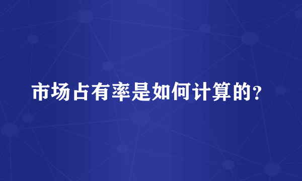 市场占有率是如何计算的？