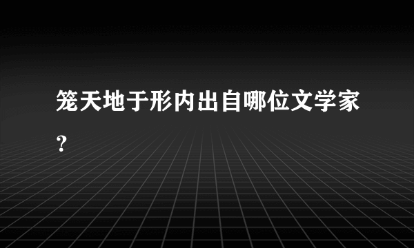 笼天地于形内出自哪位文学家？