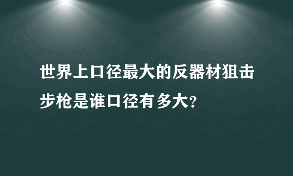 世界上口径最大的反器材狙击步枪是谁口径有多大？