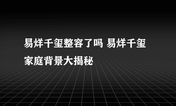 易烊千玺整容了吗 易烊千玺家庭背景大揭秘