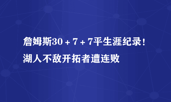 詹姆斯30＋7＋7平生涯纪录！湖人不敌开拓者遭连败