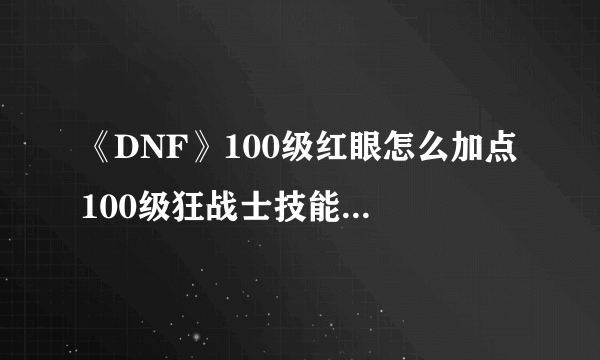 《DNF》100级红眼怎么加点 100级狂战士技能加点攻略