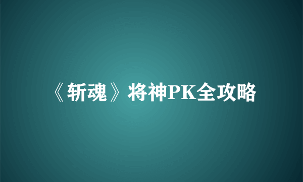 《斩魂》将神PK全攻略