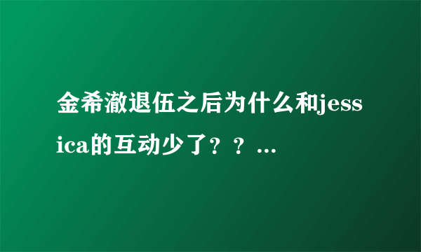 金希澈退伍之后为什么和jessica的互动少了？？？是不是他们闹矛盾了？