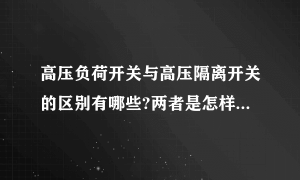 高压负荷开关与高压隔离开关的区别有哪些?两者是怎样工作的?多谢