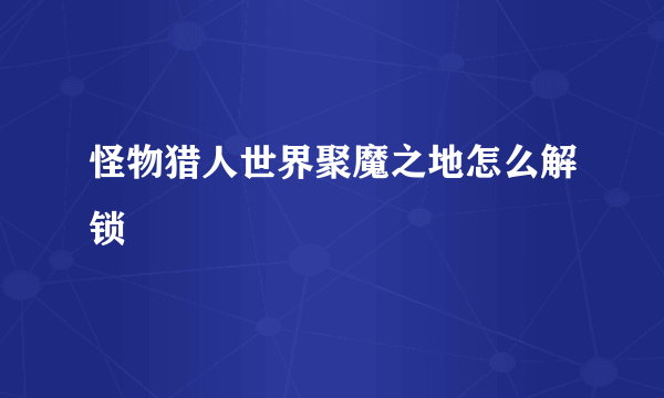 怪物猎人世界聚魔之地怎么解锁
