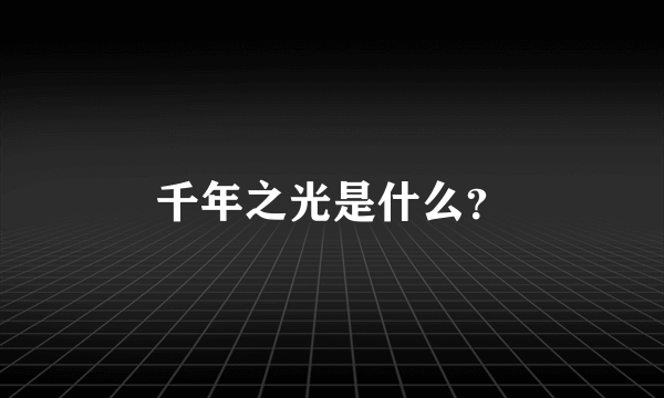 千年之光是什么？