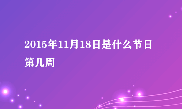 2015年11月18日是什么节日 第几周