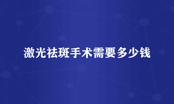 激光祛斑手术需要多少钱