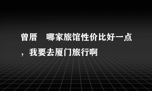 曾厝垵哪家旅馆性价比好一点，我要去厦门旅行啊