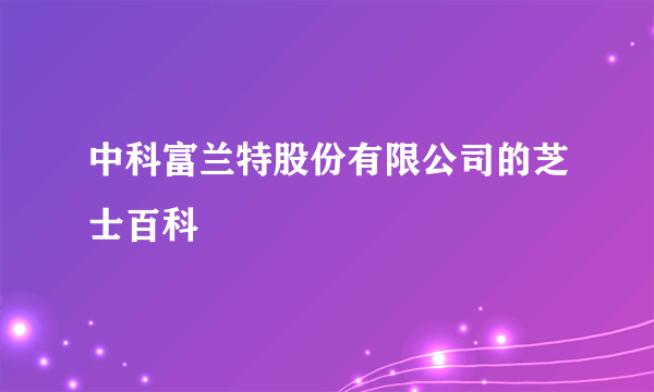 中科富兰特股份有限公司的芝士百科