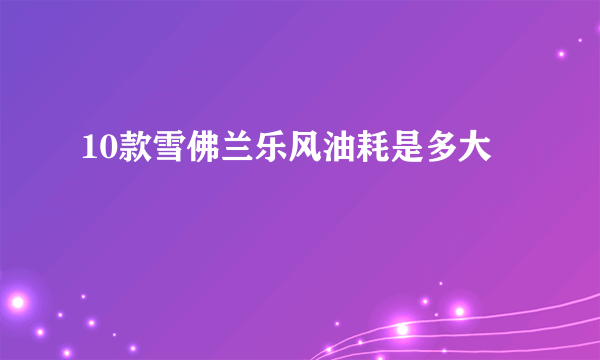10款雪佛兰乐风油耗是多大