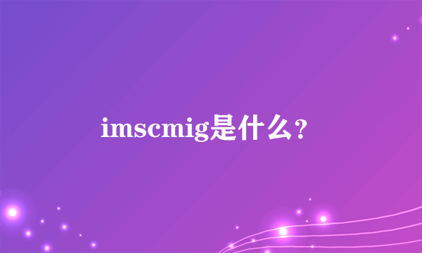 imscmig是什么？