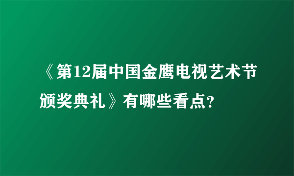 《第12届中国金鹰电视艺术节颁奖典礼》有哪些看点？