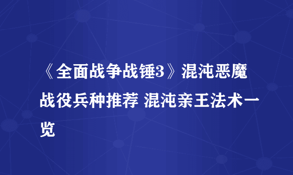 《全面战争战锤3》混沌恶魔战役兵种推荐 混沌亲王法术一览