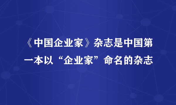 《中国企业家》杂志是中国第一本以“企业家”命名的杂志