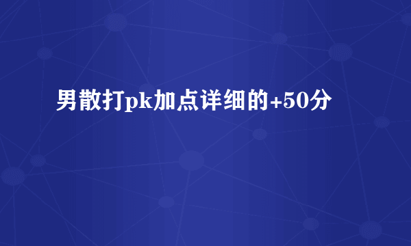 男散打pk加点详细的+50分