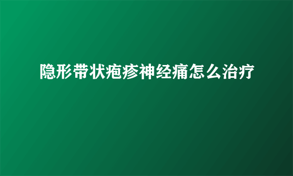 隐形带状疱疹神经痛怎么治疗
