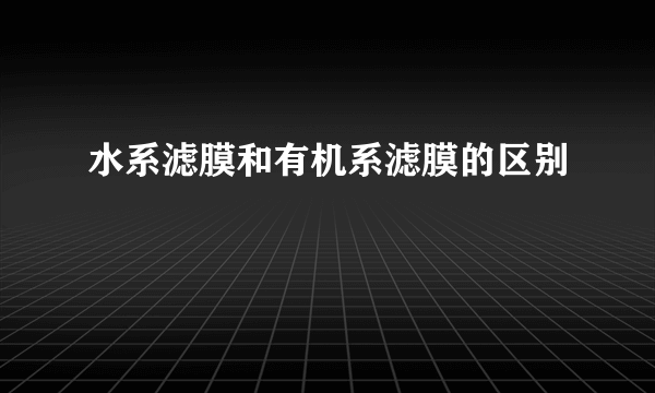 水系滤膜和有机系滤膜的区别