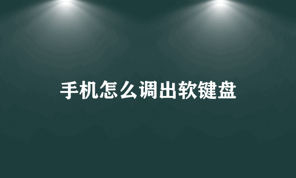 手机怎么调出软键盘