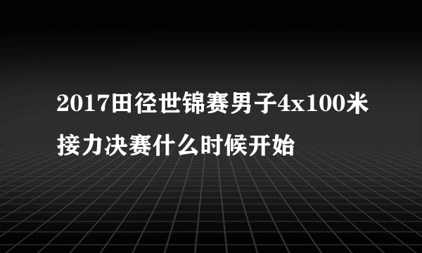 2017田径世锦赛男子4x100米接力决赛什么时候开始