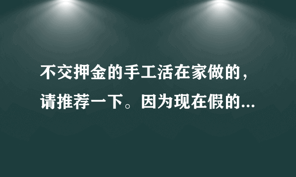 不交押金的手工活在家做的，请推荐一下。因为现在假的太多了？