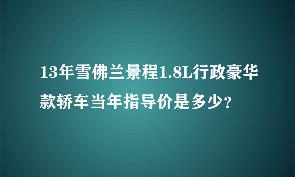 13年雪佛兰景程1.8L行政豪华款轿车当年指导价是多少？