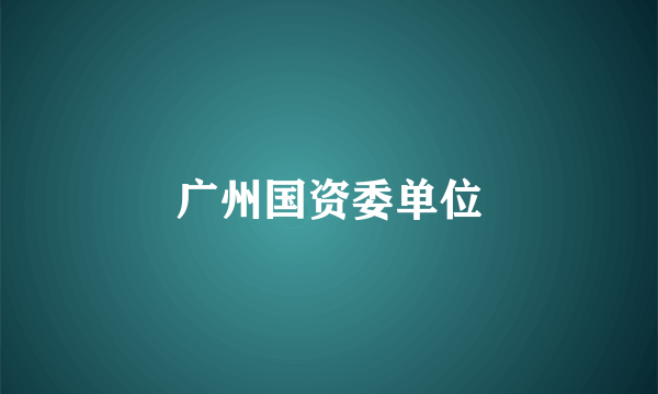 广州国资委单位