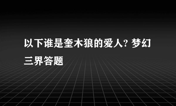 以下谁是奎木狼的爱人? 梦幻三界答题