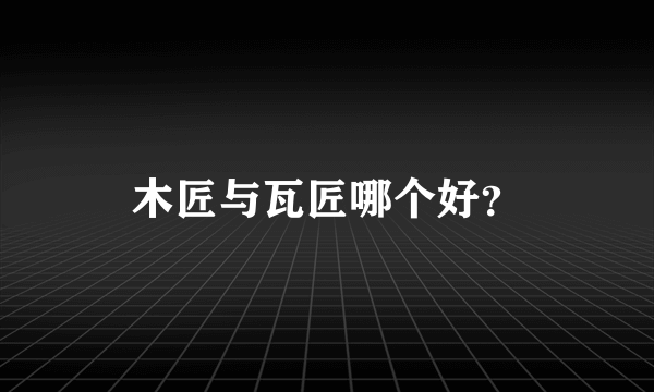 木匠与瓦匠哪个好？