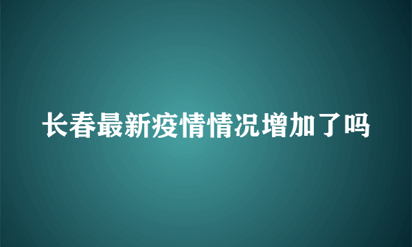 长春最新疫情情况增加了吗