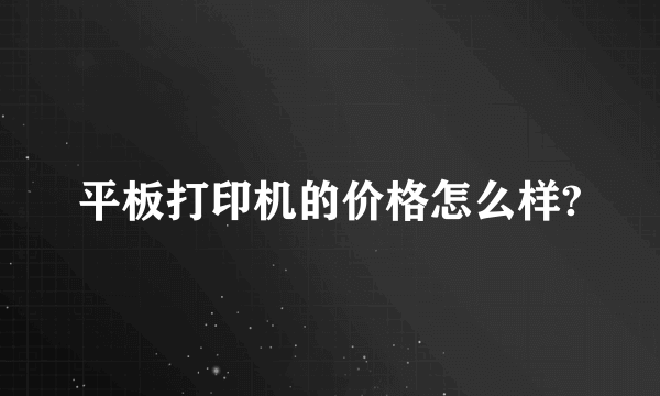 平板打印机的价格怎么样?