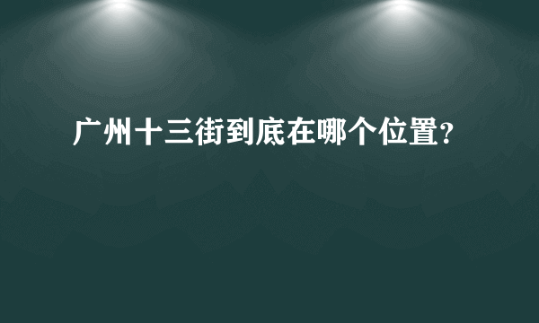 广州十三街到底在哪个位置？
