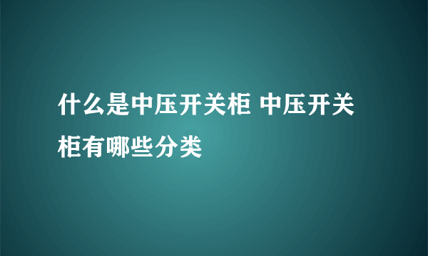 什么是中压开关柜 中压开关柜有哪些分类