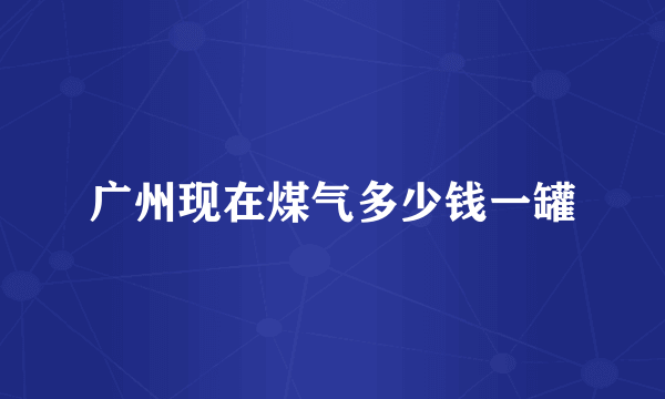 广州现在煤气多少钱一罐