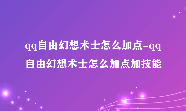 qq自由幻想术士怎么加点-qq自由幻想术士怎么加点加技能