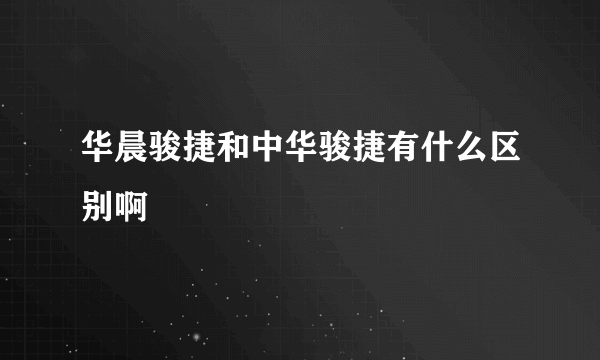 华晨骏捷和中华骏捷有什么区别啊