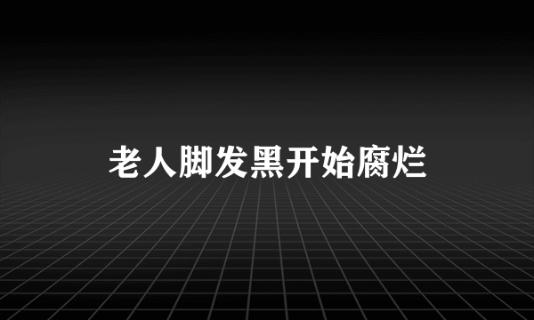 老人脚发黑开始腐烂