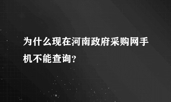 为什么现在河南政府采购网手机不能查询？