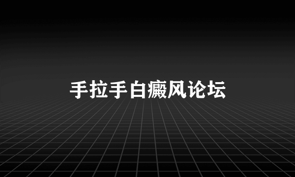 手拉手白癜风论坛