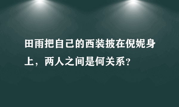 田雨把自己的西装披在倪妮身上，两人之间是何关系？