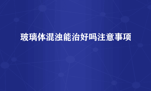 玻璃体混浊能治好吗注意事项