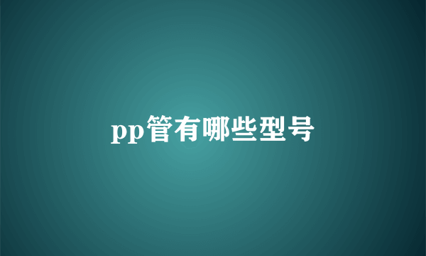 pp管有哪些型号
