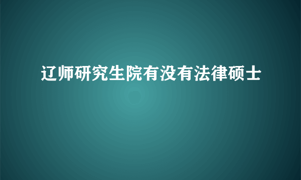 辽师研究生院有没有法律硕士